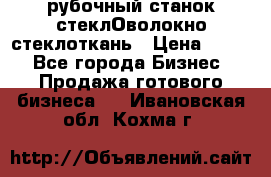 рубочный станок стеклОволокно стеклоткань › Цена ­ 100 - Все города Бизнес » Продажа готового бизнеса   . Ивановская обл.,Кохма г.